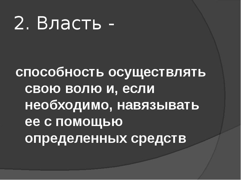 2. Власть - способность осуществлять свою волю и, если необходимо, навязывать