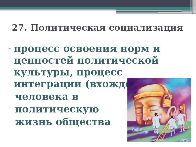 27. Политическая социализация процесс освоения норм и ценностей политической культуры, процесс