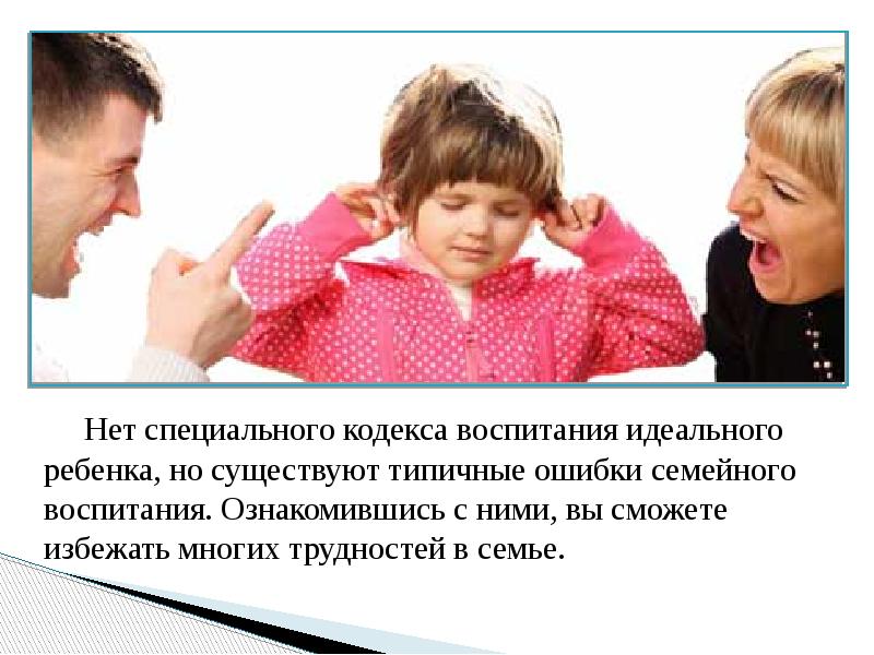 Нет специального кодекса воспитания идеального ребенка, но существуют типичные ошибки семейного воспитания. Ознакомившись с ними, вы сможете избежать многих трудностей в семье.
Нет специального кодекса воспитания идеального ребенка, но существуют типичные ошибки семейного воспитания. Ознакомившись с ними, вы сможете избежать многих трудностей в семье.