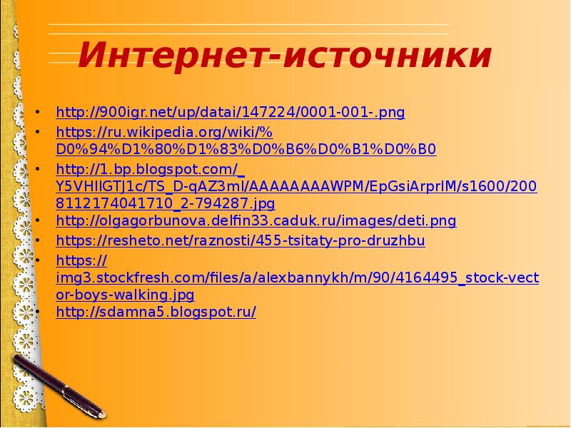 Интернет-источники http://900igr.net/up/datai/147224/0001-001-.png https://ru.wikipedia.org/wiki/%D0%94%D1%80%D1%83%D0%B6%D0%B1%D0%B0 http://1.bp.blogspot.com/_Y5VHIIGTJ1c/TS_D-qAZ3mI/AAAAAAAAWPM/EpGsiArprlM/s1600/2008112174041710_2-794287.jpg http://olgagorbunova.delfin33.caduk.ru/images/deti.png https://resheto.net/raznosti/455-tsitaty-pro-druzhbu https://img3.stockfresh.com/files/a/alexbannykh/m/90/4164495_stock-vector-boys-walking.jpg http://sdamna5.blogspot.ru/