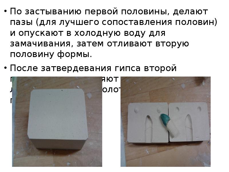 По застыванию первой половины, делают пазы (для лучшего сопоставления половин) и