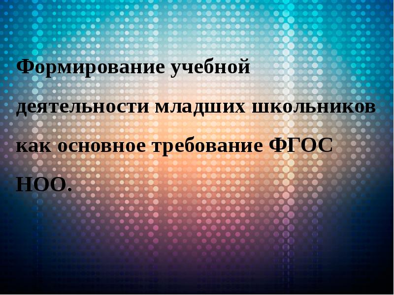 Формирование учебной деятельности младших школьников как основное требование ФГОС НОО. Формирование учебной деятельности младших школьников как основное требование ФГОС НОО.
