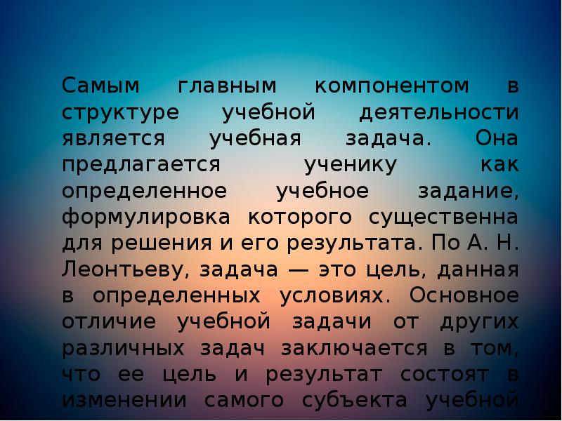 Самым главным компонентом в структуре учебной деятельности является учебная задача. Она Самым главным компонентом в структуре учебной деятельности является учебная задача. Она
