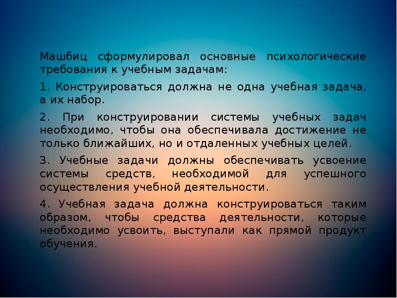 Машбиц сформулировал основные психологические требования к учебным задачам:
Машбиц сформулировал основные Машбиц сформулировал основные психологические требования к учебным задачам:
Машбиц сформулировал основные