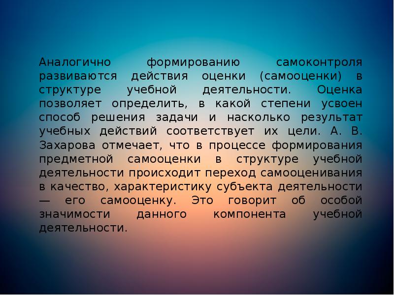 Аналогично формированию самоконтроля развиваются действия оценки (самооценки) в структуре учебной деятельности. Аналогично формированию самоконтроля развиваются действия оценки (самооценки) в структуре учебной деятельности.