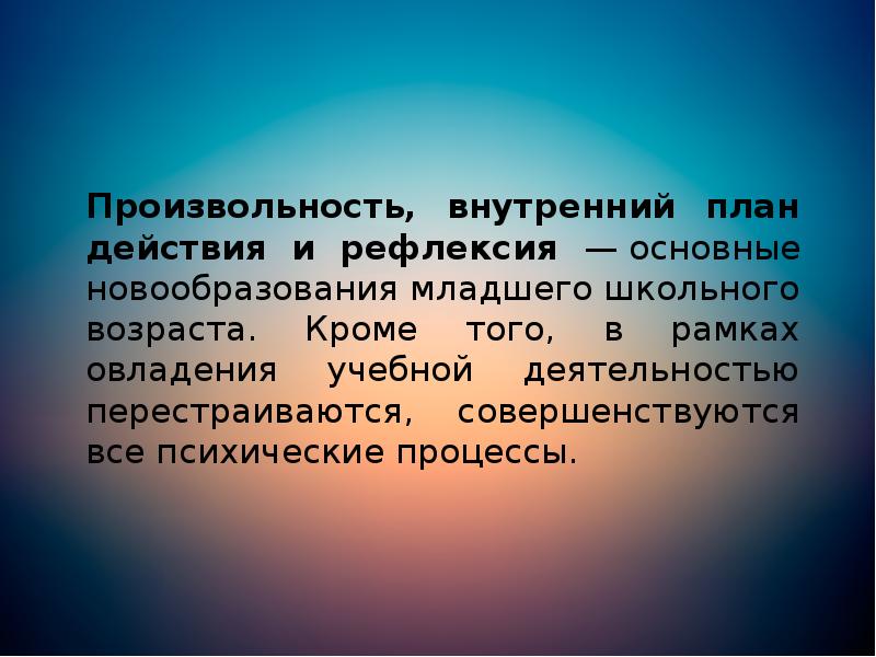 Произвольность, внутренний план действия и рефлексия — основные новообразования младшего школьного возраста. Произвольность, внутренний план действия и рефлексия — основные новообразования младшего школьного возраста.