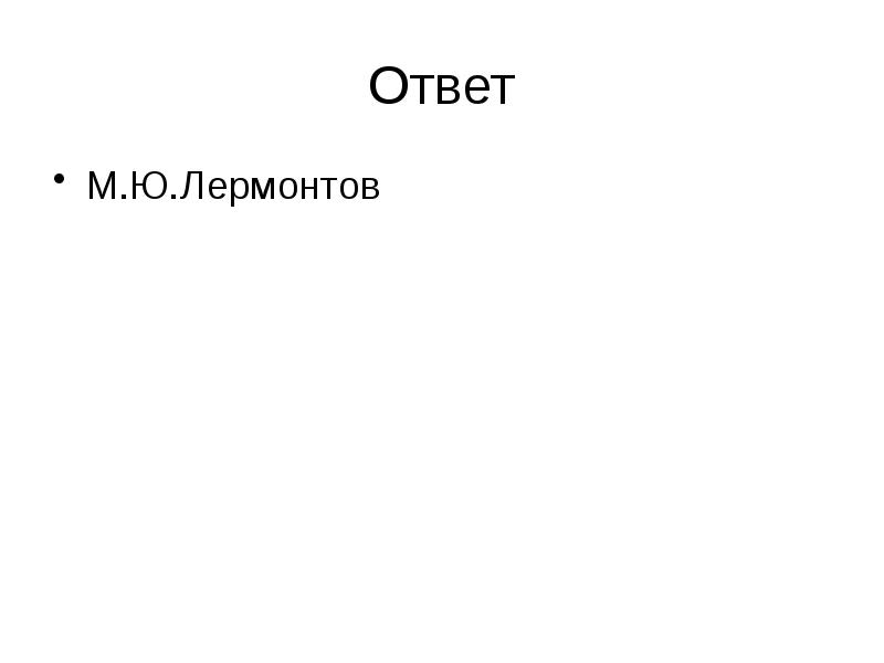 Ответ
М.Ю.Лермонтов Ответ
М.Ю.Лермонтов