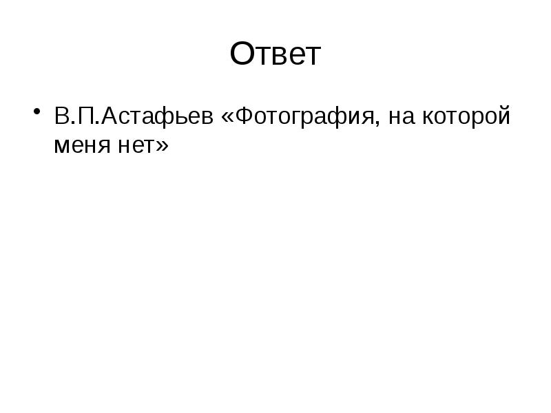 Ответ
В.П.Астафьев «Фотография, на которой меня нет» Ответ
В.П.Астафьев «Фотография, на которой меня нет»