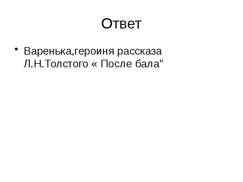 Ответ
Варенька,героиня рассказа Л.Н.Толстого « После бала" Ответ
Варенька,героиня рассказа Л.Н.Толстого « После бала"