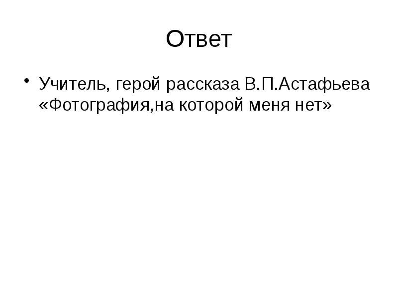 Ответ
Учитель, герой рассказа В.П.Астафьева «Фотография,на которой меня нет» Ответ
Учитель, герой рассказа В.П.Астафьева «Фотография,на которой меня нет»