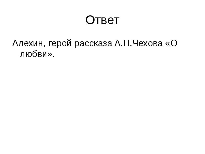 Ответ
Алехин, герой рассказа А.П.Чехова «О любви». Ответ
Алехин, герой рассказа А.П.Чехова «О любви».