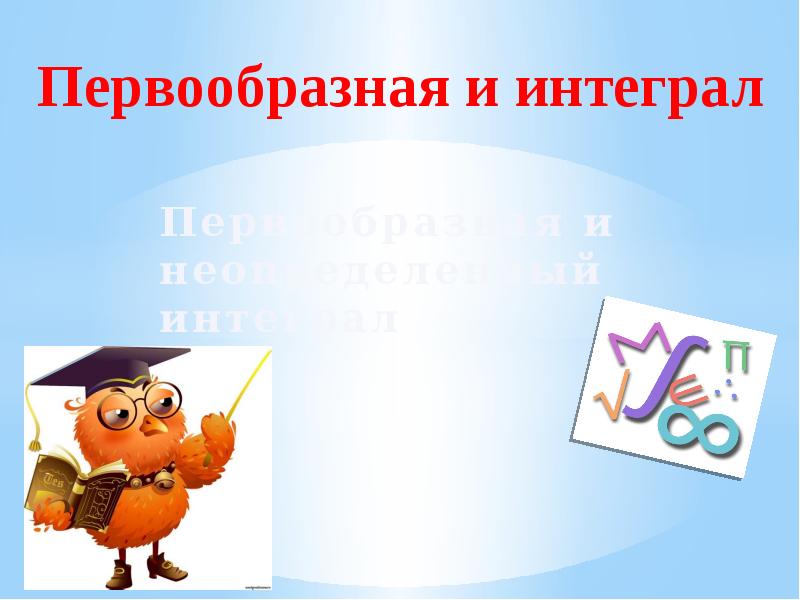 Первообразная и неопределенный интеграл Первообразная и неопределенный интеграл