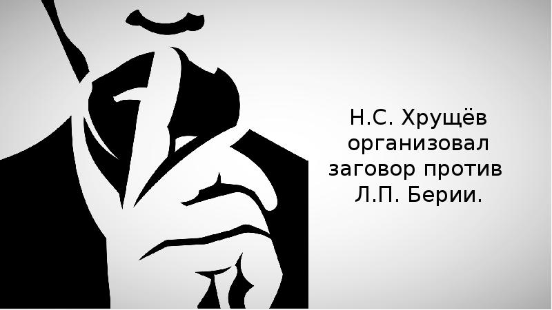 Против л. Заговор против Хрущева. Заговор против Берии. Заговор против Сталина. Организация заговора против л п Берии.