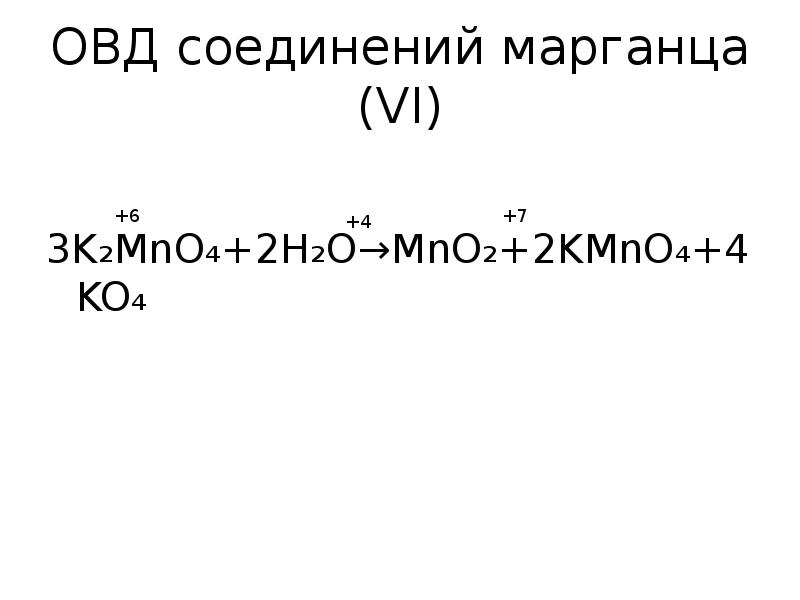 ОВД соединений марганца (VI)
3K₂MnO₄+2H₂O→MnO₂+2KMnO₄+4KO₄ ОВД соединений марганца (VI)
3K₂MnO₄+2H₂O→MnO₂+2KMnO₄+4KO₄