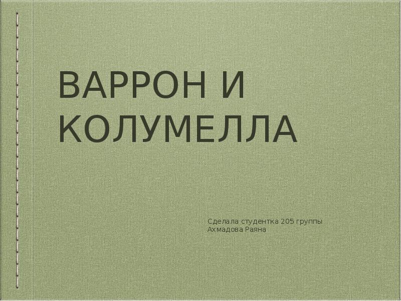 ВАРРОН И КОЛУМЕЛЛА
Сделала студентка 205 группы
Ахмадова Раяна ВАРРОН И КОЛУМЕЛЛА
Сделала студентка 205 группы
Ахмадова Раяна