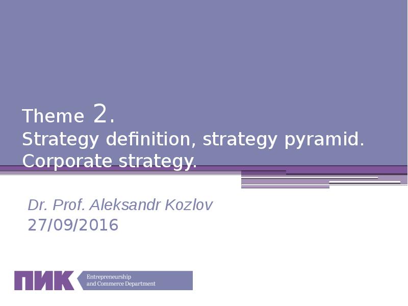 Theme 2. Strategy definition, strategy pyramid. Corporate strategy.
Theme 2. Strategy definition, strategy pyramid. Corporate strategy.