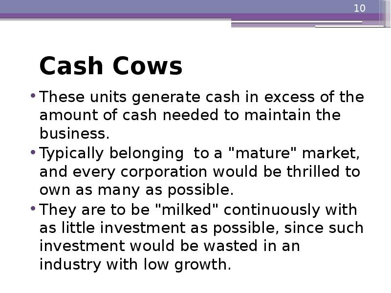 Cash Cows
These units generate cash in excess of the amount Cash Cows
These units generate cash in excess of the amount