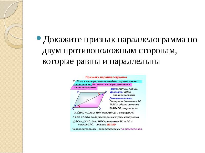 Параллельные стороны параллелограмма равны. Признаки параллельности параллелограмма доказательство. Доказательство признака параллелограмма по двум сторонам. Две противолежащие стороны равны и параллельны. Докажите признак параллелограмма по двум противоположным сторонам.