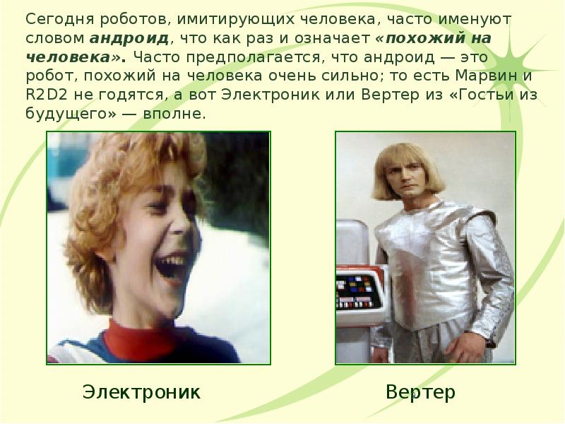 Сегодня роботов, имитирующих человека, часто именуют словом андроид, что как раз Сегодня роботов, имитирующих человека, часто именуют словом андроид, что как раз