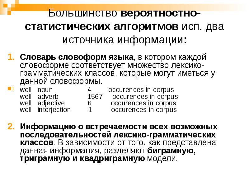 Большинство вероятностно-статистических алгоритмов исп. два источника информации:
Словарь словоформ языка, в Большинство вероятностно-статистических алгоритмов исп. два источника информации:
Словарь словоформ языка, в
