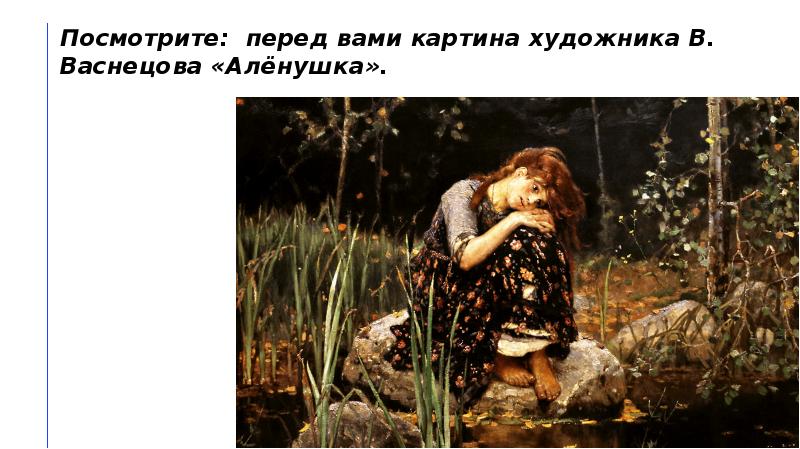 Посмотрите: перед вами картина художника В. Васнецова «Алёнушка».
Посмотрите: перед вами Посмотрите: перед вами картина художника В. Васнецова «Алёнушка».
Посмотрите: перед вами