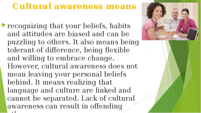 Cultural awareness means recognizing that your beliefs, habits and attitudes are