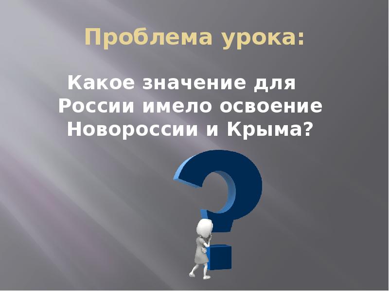Проблема урока: Какое значение для России имело освоение Новороссии и Крыма?