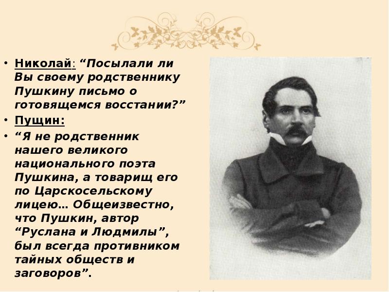 Николай: “Посылали ли Вы своему родственнику Пушкину письмо о готовящемся восстании?”
Николай: “Посылали ли Вы своему родственнику Пушкину письмо о готовящемся восстании?”