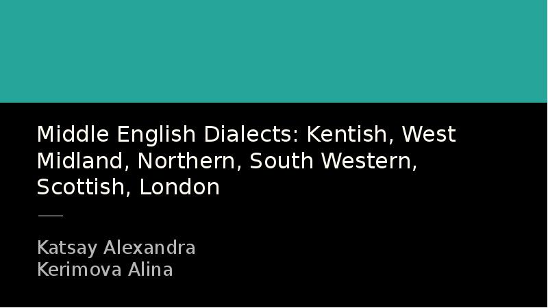 Middle English Dialects: Kentish, West Midland, Northern, South Western, Scottish, London
Middle English Dialects: Kentish, West Midland, Northern, South Western, Scottish, London