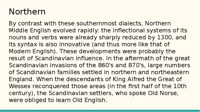 Northern
By contrast with these southernmost dialects, Northern Middle English evolved Northern
By contrast with these southernmost dialects, Northern Middle English evolved