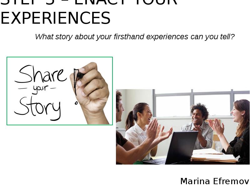 STEP 3 – ENACT YOUR EXPERIENCES
What story about your firsthand STEP 3 – ENACT YOUR EXPERIENCES
What story about your firsthand