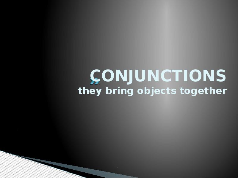 CONJUNCTIONS they bring objects together CONJUNCTIONS they bring objects together