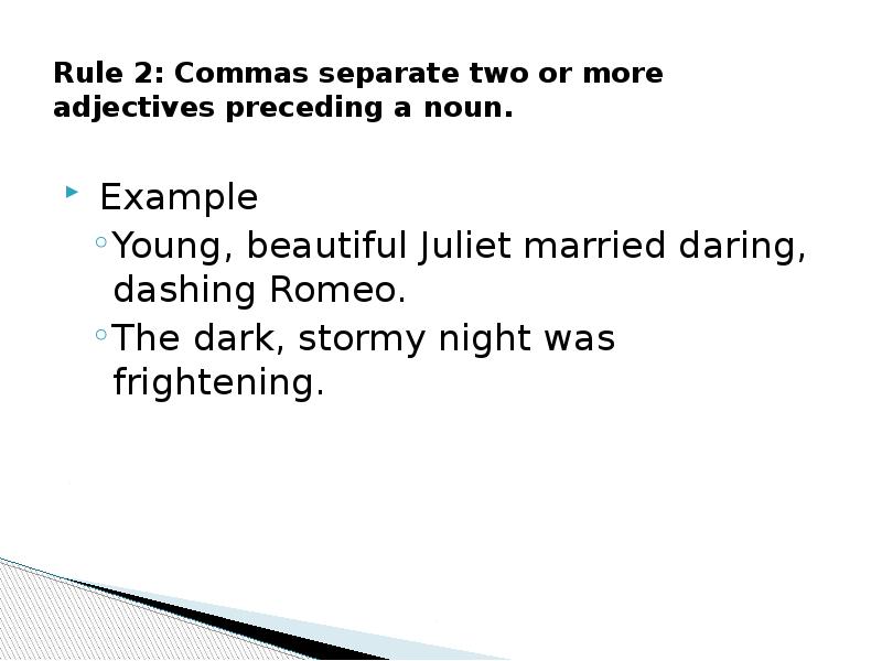 Rule 2: Commas separate two or more adjectives preceding a noun. Rule 2: Commas separate two or more adjectives preceding a noun.