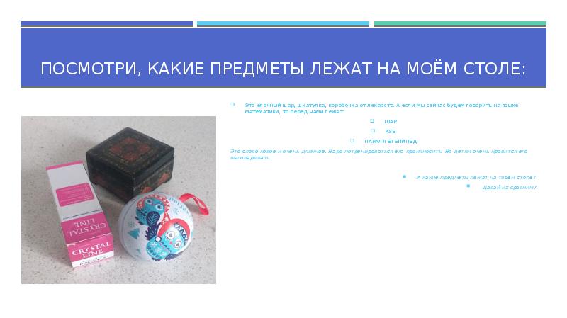 Посмотри, какие предметы лежат на моём столе:
Это ёлочный шар, шкатулка, Посмотри, какие предметы лежат на моём столе:
Это ёлочный шар, шкатулка,