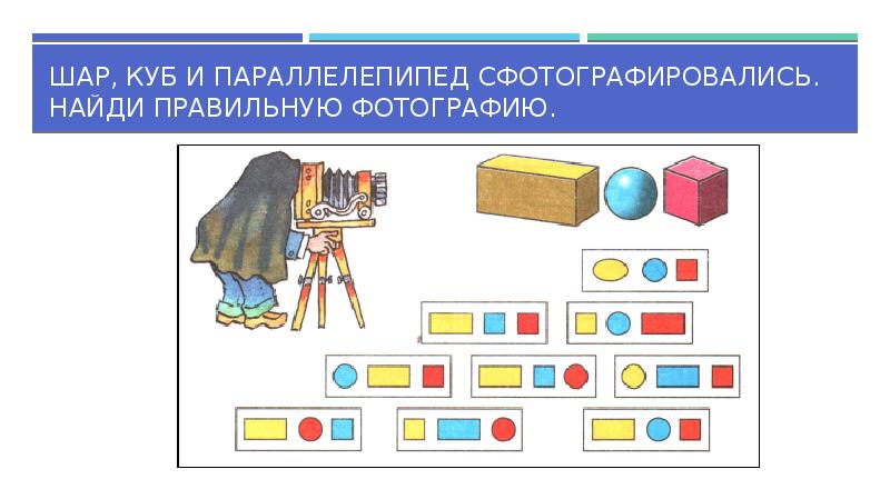 Шар, куб и параллелепипед сфотографировались. Найди правильную фотографию. Шар, куб и параллелепипед сфотографировались. Найди правильную фотографию.