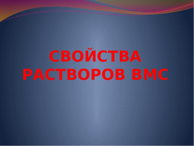 СВОЙСТВА РАСТВОРОВ ВМС СВОЙСТВА РАСТВОРОВ ВМС