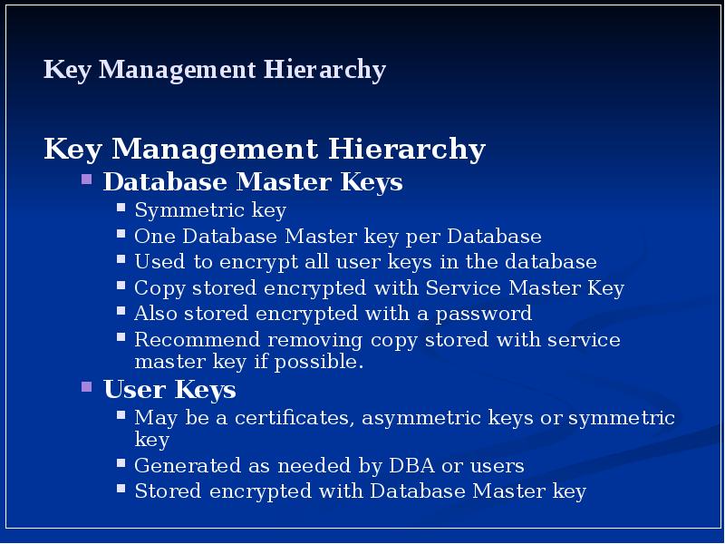 Key Management Hierarchy
Key Management Hierarchy
Database Master Keys
Symmetric key
Key Management Hierarchy
Key Management Hierarchy
Database Master Keys
Symmetric key