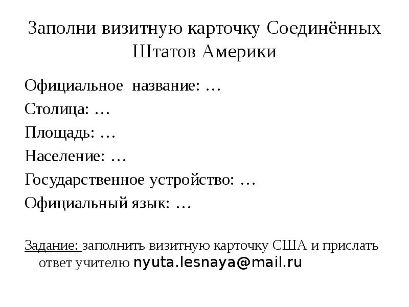Заполни визитную карточку Соединённых Штатов Америки
Официальное название: …
Столица: …
Заполни визитную карточку Соединённых Штатов Америки
Официальное название: …
Столица: …