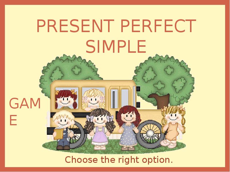 Choose the right option 7 класс. Present perfect games презентация. Present simple choose the right option. Твоя игра презентация.