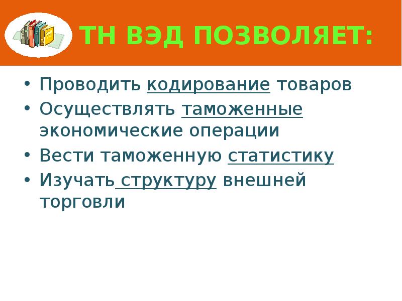 ТН ВЭД позволяет: Проводить кодирование товаров Осуществлять таможенные экономические операции Вести