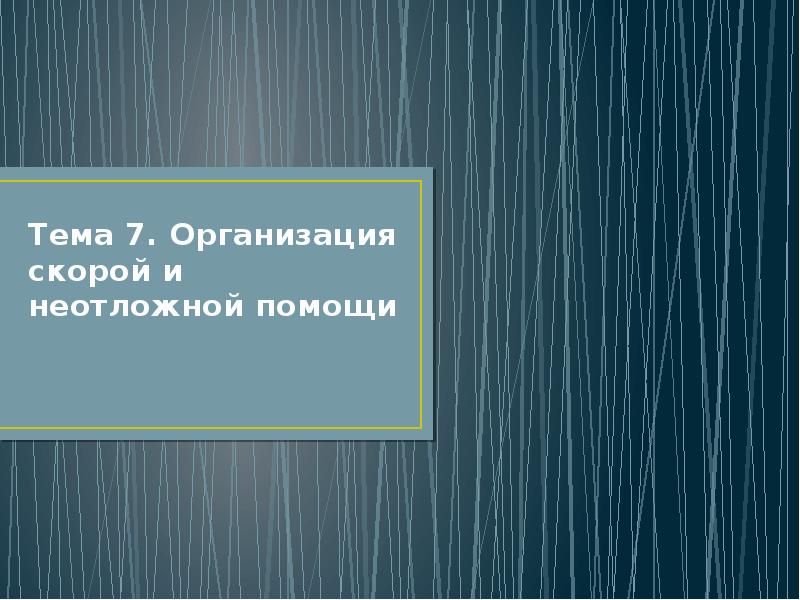 Тема 7. Организация скорой и неотложной помощи Тема 7. Организация скорой и неотложной помощи