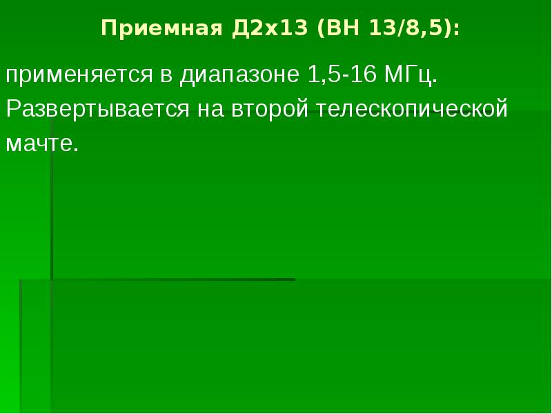 Приемная Д2х13 (ВН 13/8,5):  применяется в диапазоне 1,5-16 МГц. Развертывается