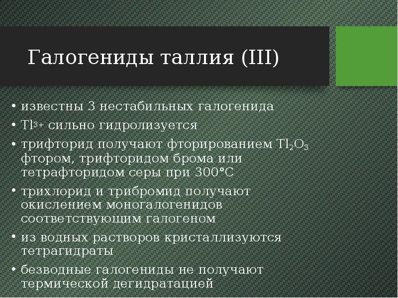 Галогениды таллия (III) известны 3 нестабильных галогенида Tl3+ сильно гидролизуется трифторид