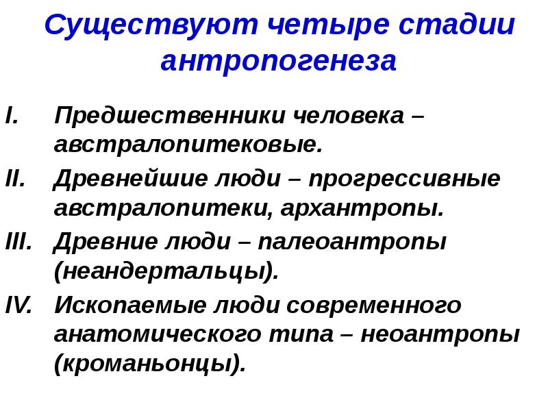 Существуют четыре стадии антропогенеза
Предшественники человека – австралопитековые.
Древнейшие люди Существуют четыре стадии антропогенеза
Предшественники человека – австралопитековые.
Древнейшие люди