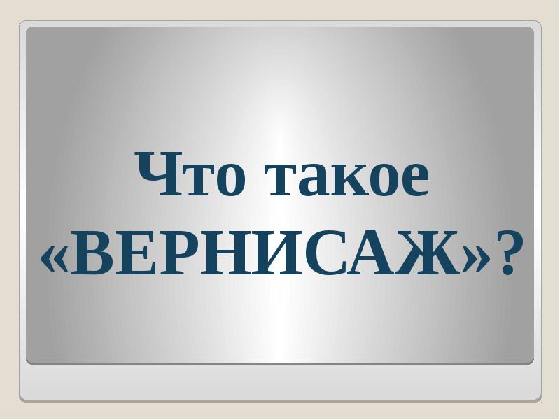 Что такое «ВЕРНИСАЖ»? Что такое «ВЕРНИСАЖ»?