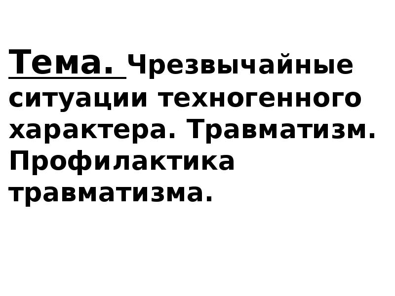 Тема. Чрезвычайные ситуации техногенного характера. Травматизм. Профилактика травматизма.
