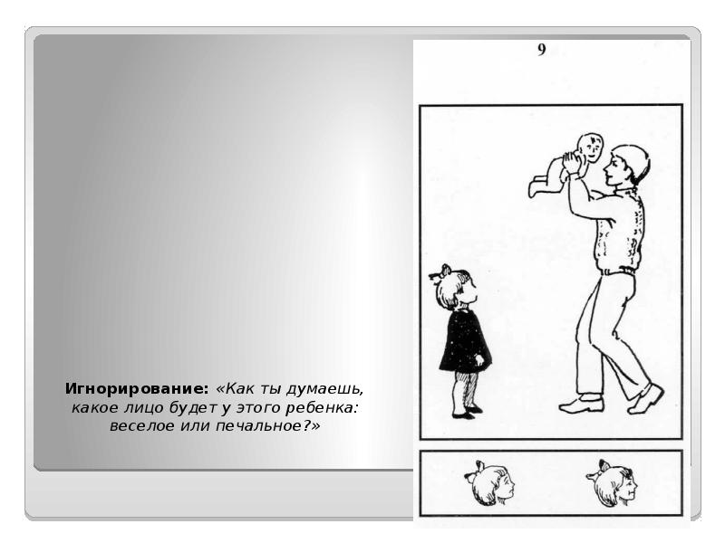 Игнорирование: «Как ты думаешь, какое лицо будет у этого ребенка: веселое