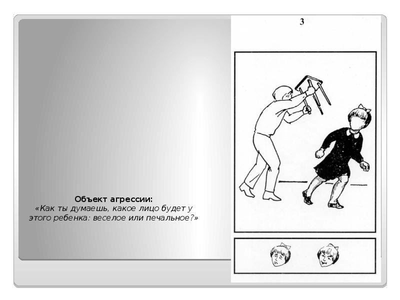 Объект агрессии: «Как ты думаешь, какое лицо будет у этого ребенка: