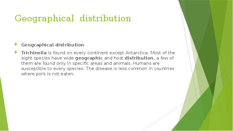 Geographical distribution Geographical distribution Trichinella&nbsp;is found on every continent except Antarctica.