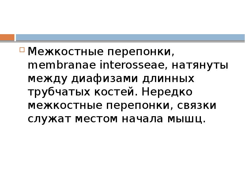 Межкостные перепонки, membranae interosseae, натянуты между диафизами длинных трубчатых костей. Нередко